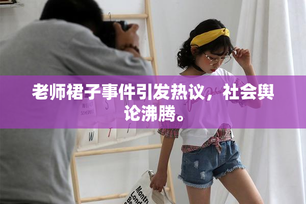 老师裙子事件引发热议，社会舆论沸腾。