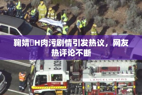 鞠婧祎H肉污剧情引发热议，网友热评论不断