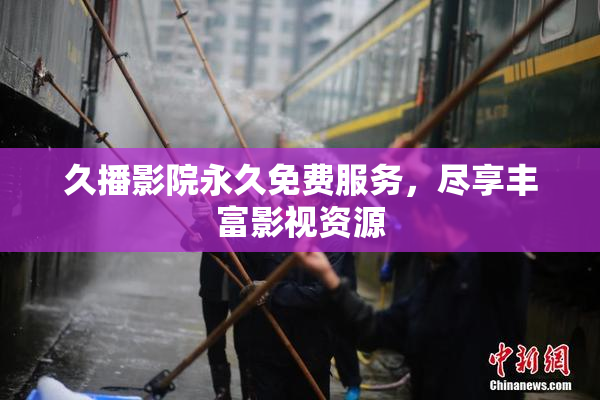 久播影院永久免费服务，尽享丰富影视资源