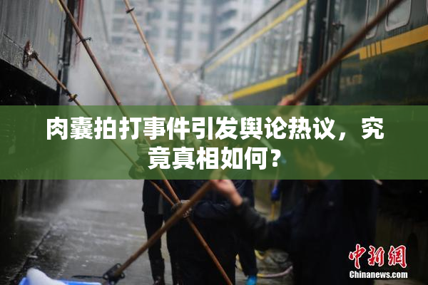 肉囊拍打事件引发舆论热议，究竟真相如何？