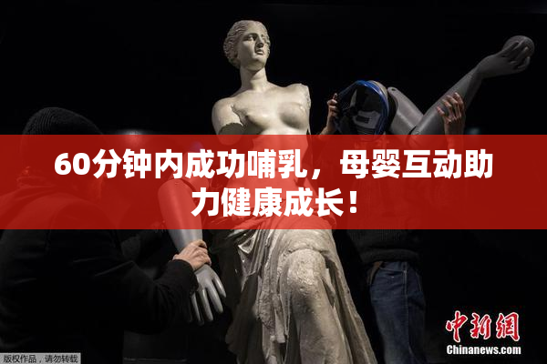 60分钟内成功哺乳，母婴互动助力健康成长！