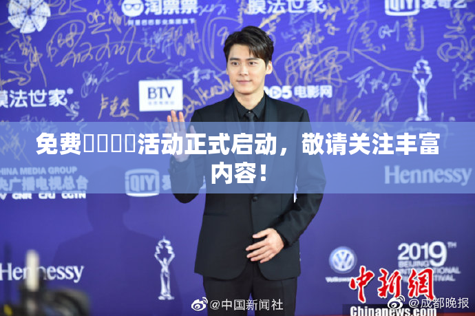 免费❌‌❌‌活动正式启动，敬请关注丰富内容！