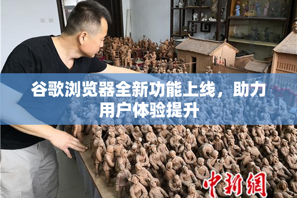谷歌浏览器全新功能上线，助力用户体验提升