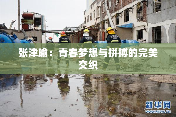 张津瑜：青春梦想与拼搏的完美交织