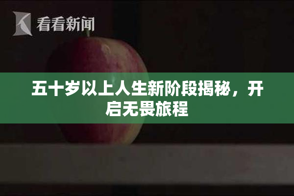 五十岁以上人生新阶段揭秘，开启无畏旅程