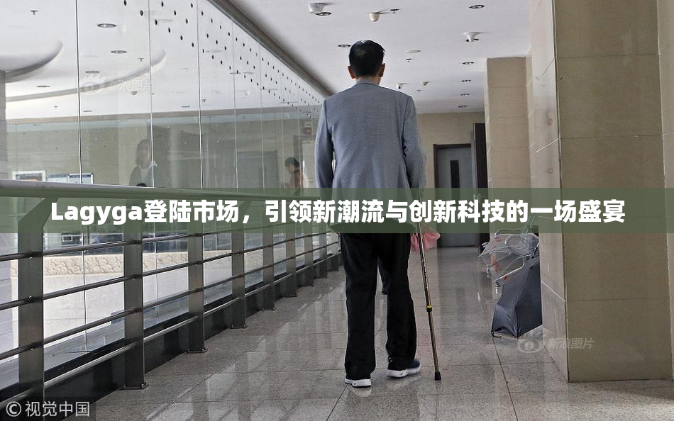 Lagyga登陆市场，引领新潮流与创新科技的一场盛宴