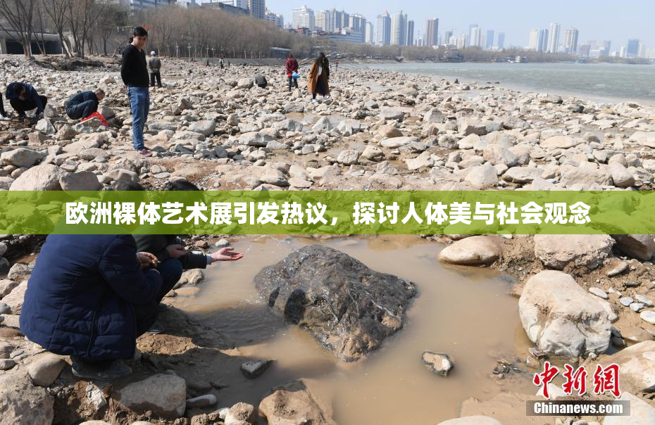 欧洲裸体艺术展引发热议，探讨人体美与社会观念