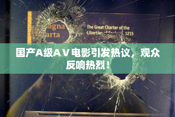 国产A级AⅤ电影引发热议，观众反响热烈！