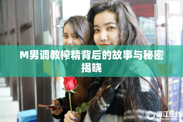M男调教榨精背后的故事与秘密揭晓