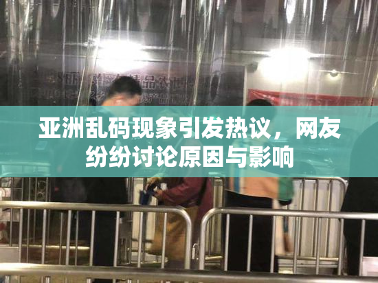 亚洲乱码现象引发热议，网友纷纷讨论原因与影响