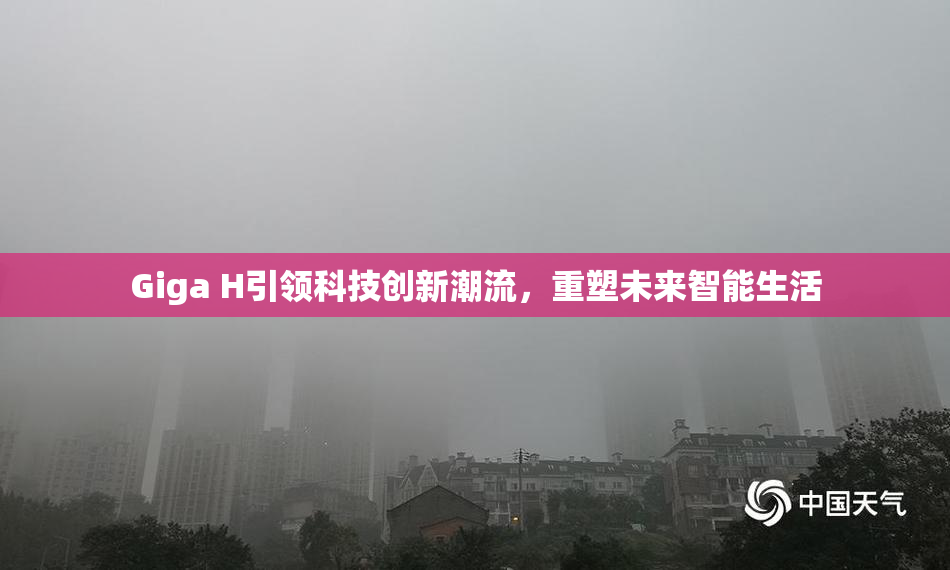 Giga H引领科技创新潮流，重塑未来智能生活