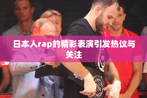 日本人rap的精彩表演引发热议与关注