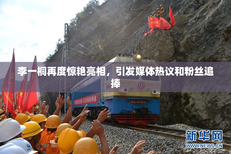 李一桐再度惊艳亮相，引发媒体热议和粉丝追捧
