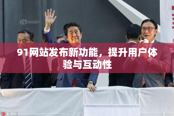 91网站发布新功能，提升用户体验与互动性