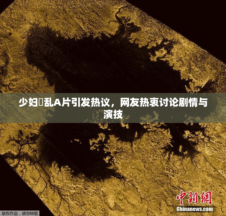 少妇婬乱A片引发热议，网友热衷讨论剧情与演技