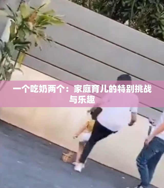 一个吃奶两个：家庭育儿的特别挑战与乐趣