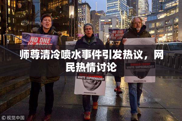 师尊清冷喷水事件引发热议，网民热情讨论