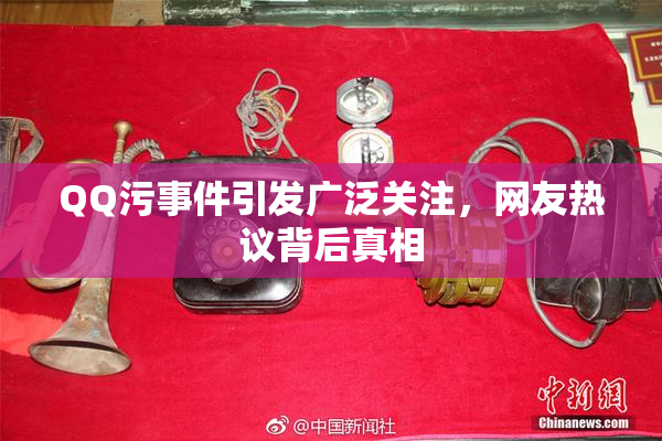 QQ污事件引发广泛关注，网友热议背后真相