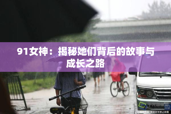 91女神：揭秘她们背后的故事与成长之路