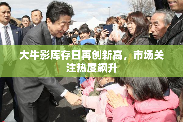 大牛影库存日再创新高，市场关注热度飙升