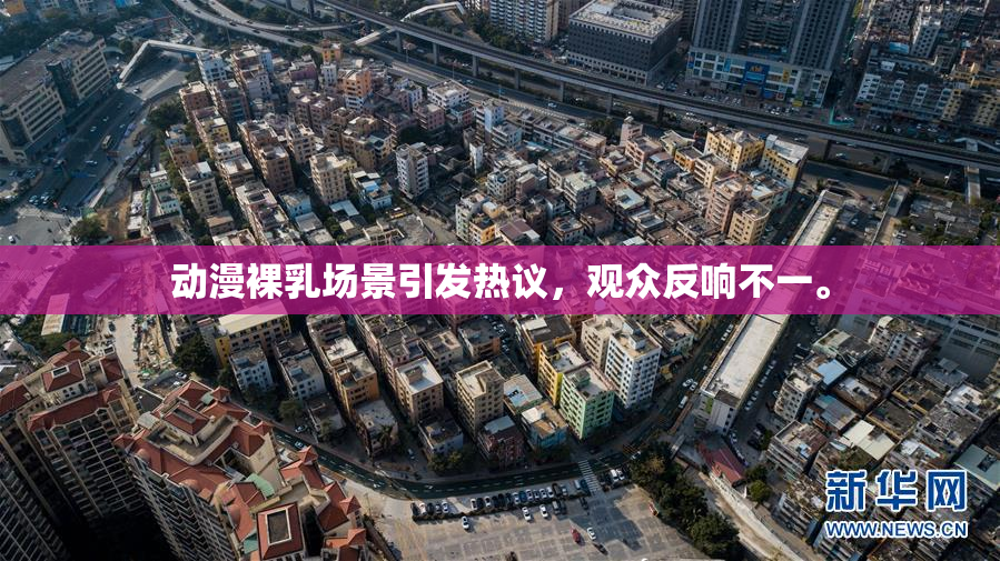 动漫裸乳场景引发热议，观众反响不一。