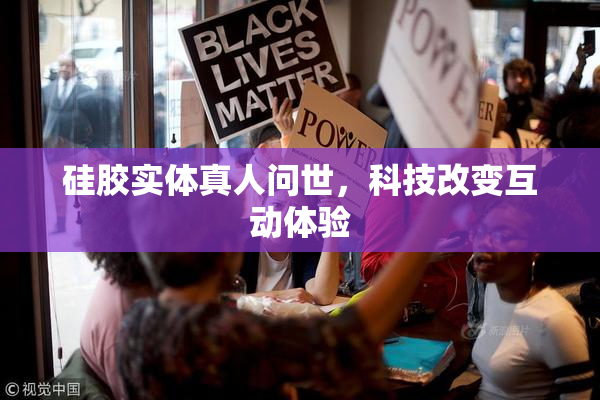 硅胶实体真人问世，科技改变互动体验