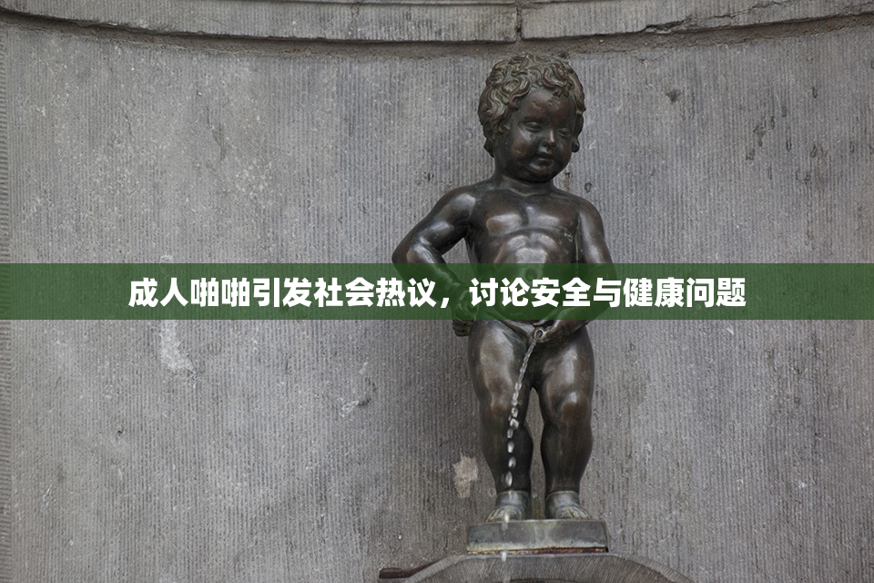 成人啪啪引发社会热议，讨论安全与健康问题