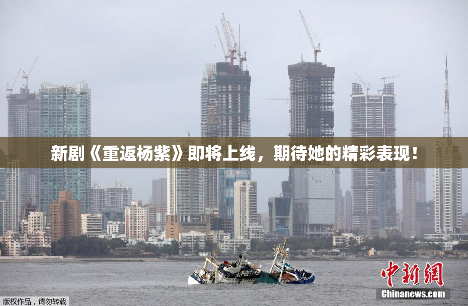 新剧《重返杨紫》即将上线，期待她的精彩表现！