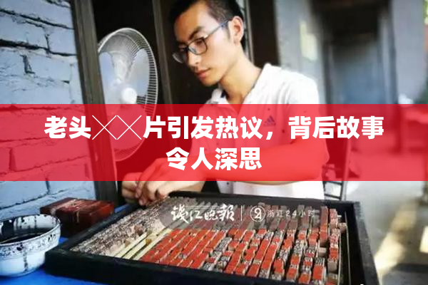 老头╳╳片引发热议，背后故事令人深思