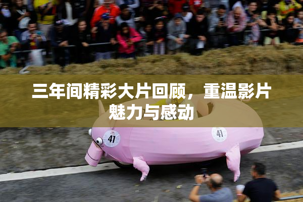 三年间精彩大片回顾，重温影片魅力与感动