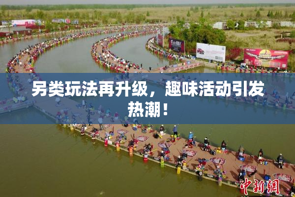 另类玩法再升级，趣味活动引发热潮！
