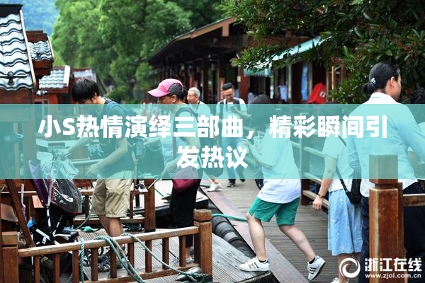 小S热情演绎三部曲，精彩瞬间引发热议