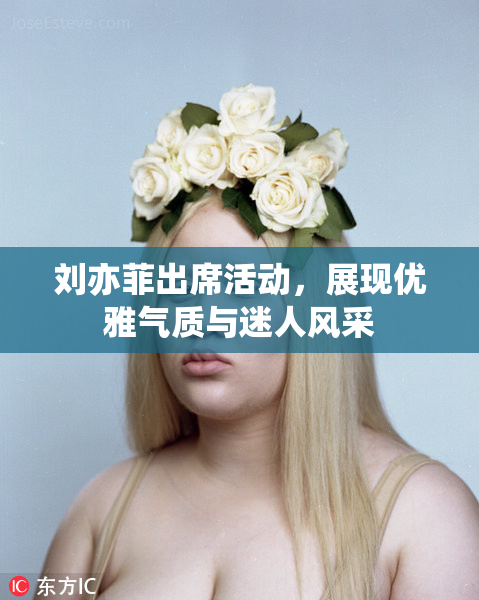 刘亦菲出席活动，展现优雅气质与迷人风采
