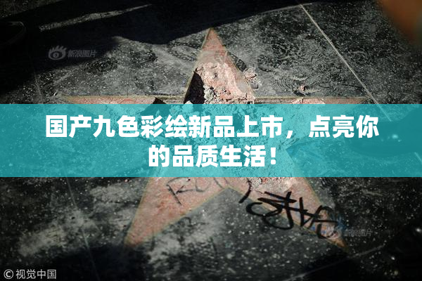 国产九色彩绘新品上市，点亮你的品质生活！