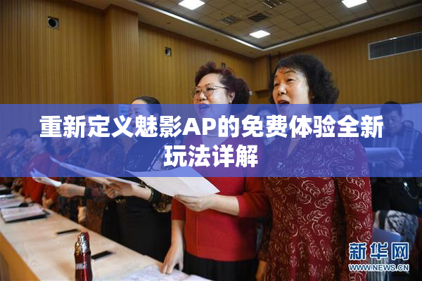 重新定义魅影AP的免费体验全新玩法详解