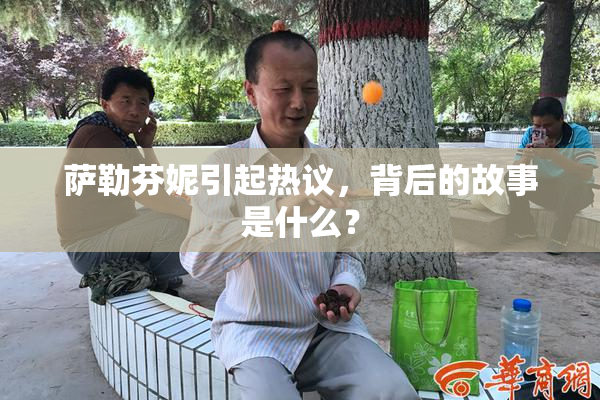 萨勒芬妮引起热议，背后的故事是什么？