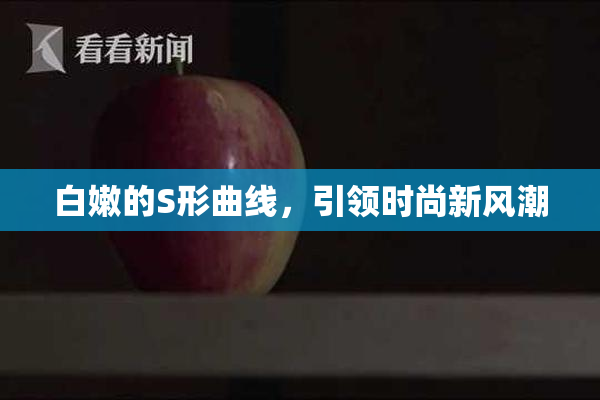 白嫩的S形曲线，引领时尚新风潮