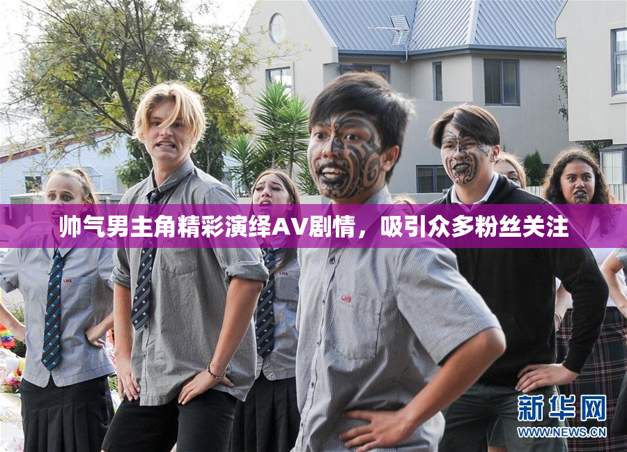 帅气男主角精彩演绎AV剧情，吸引众多粉丝关注