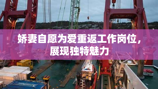 娇妻自愿为爱重返工作岗位，展现独特魅力