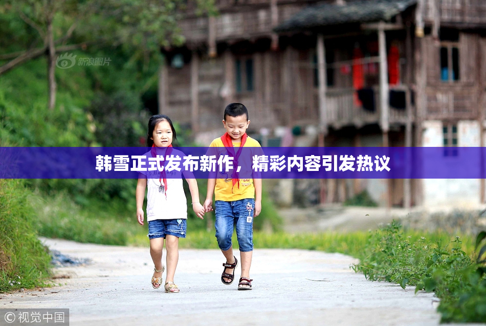 韩雪正式发布新作，精彩内容引发热议