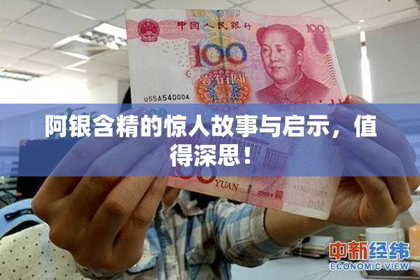 阿银含精的惊人故事与启示，值得深思！