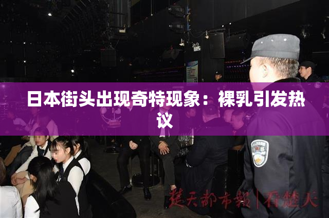 日本街头出现奇特现象：裸乳引发热议