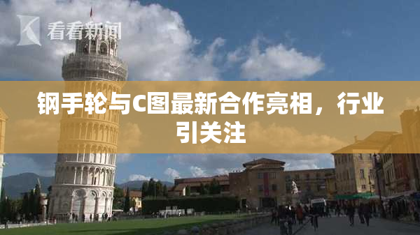 钢手轮与C图最新合作亮相，行业引关注