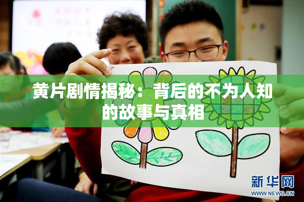 黄片剧情揭秘：背后的不为人知的故事与真相