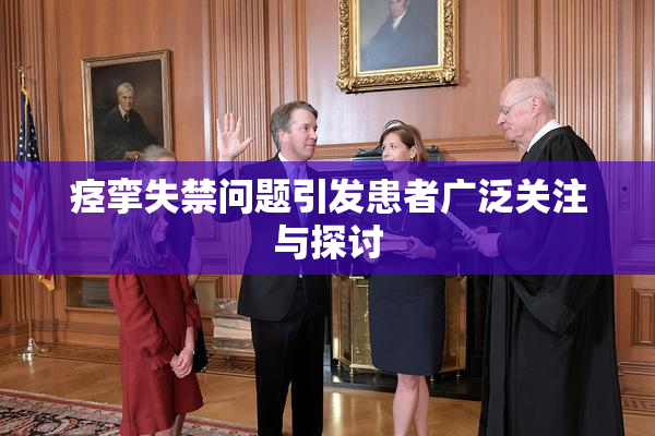 痉挛失禁问题引发患者广泛关注与探讨