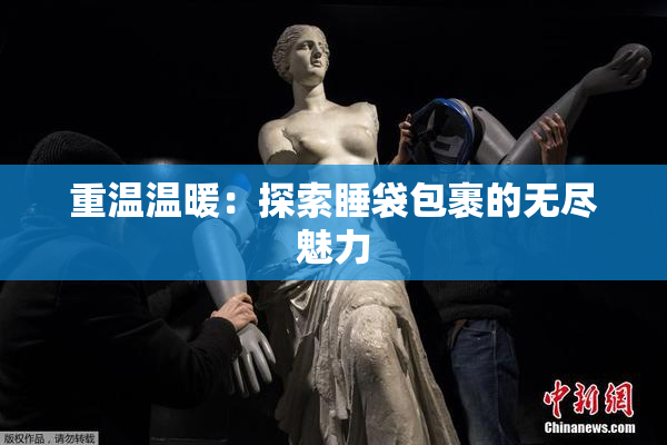 重温温暖：探索睡袋包裹的无尽魅力