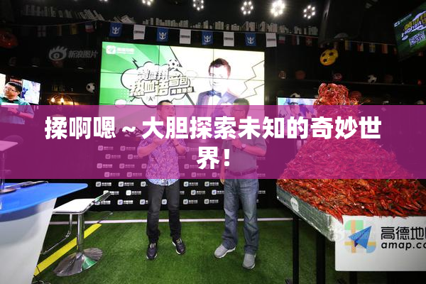 揉啊嗯～大胆探索未知的奇妙世界！