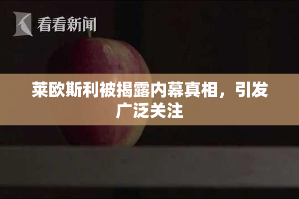 莱欧斯利被揭露内幕真相，引发广泛关注