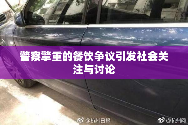 警察擎重的餐饮争议引发社会关注与讨论