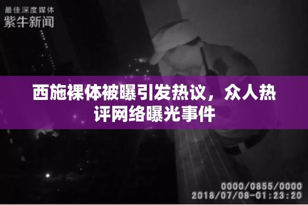 西施裸体被曝引发热议，众人热评网络曝光事件